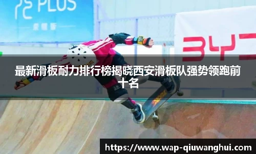 最新滑板耐力排行榜揭晓西安滑板队强势领跑前十名