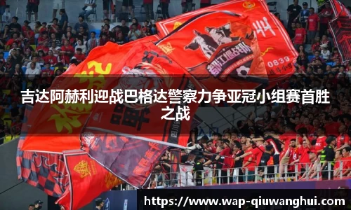 吉达阿赫利迎战巴格达警察力争亚冠小组赛首胜之战